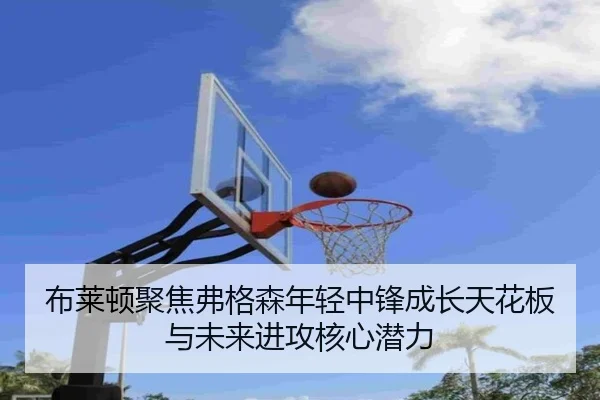 布莱顿聚焦弗格森年轻中锋成长天花板与未来进攻核心潜力