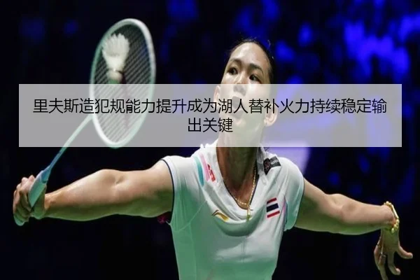 里夫斯造犯规能力提升成为湖人替补火力持续稳定输出关键