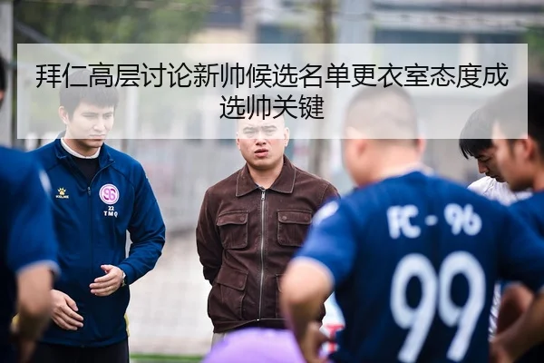 拜仁高层讨论新帅候选名单更衣室态度成选帅关键